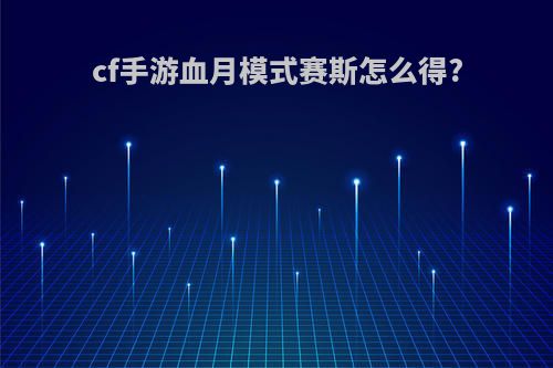 cf手游血月模式赛斯怎么得?
