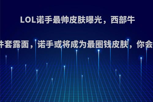 LOL诺手最帅皮肤曝光，西部牛仔三件套露面，诺手或将成为最圈钱皮肤，你会买吗?