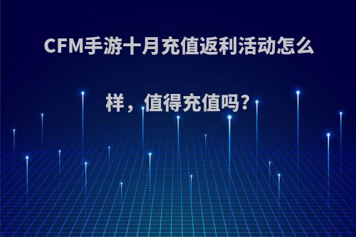 CFM手游十月充值返利活动怎么样，值得充值吗?