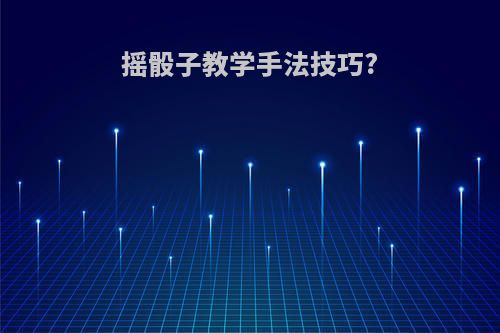 摇骰子教学手法技巧?