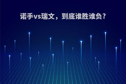 诺手vs瑞文，到底谁胜谁负?