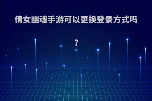 倩女幽魂手游可以更换登录方式吗?