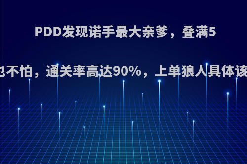 PDD发现诺手最大亲爹，叠满5层血怒也不怕，通关率高达90%，上单狼人具体该怎么玩?