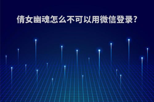 倩女幽魂怎么不可以用微信登录?