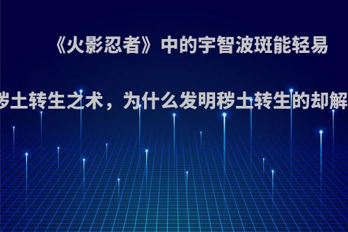 《火影忍者》中的宇智波斑能轻易解开秽土转生之术，为什么发明秽土转生的却解不开?