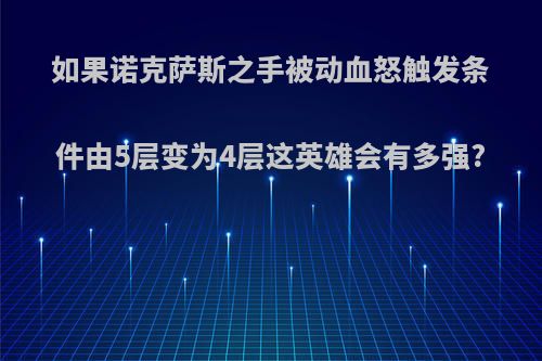 如果诺克萨斯之手被动血怒触发条件由5层变为4层这英雄会有多强?