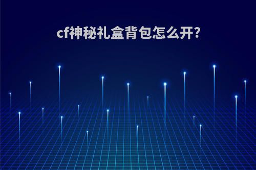 cf神秘礼盒背包怎么开?