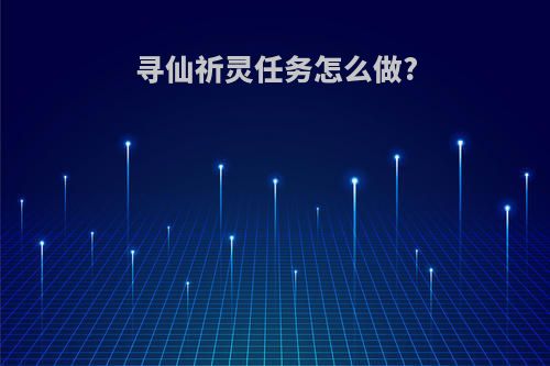 寻仙祈灵任务怎么做?