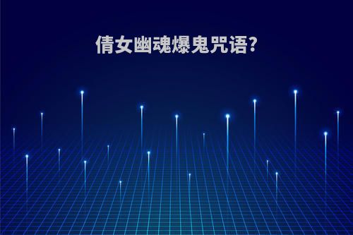 倩女幽魂爆鬼咒语?