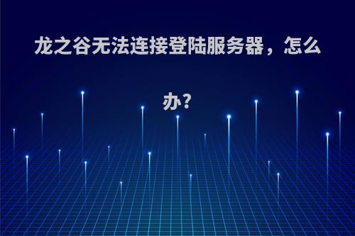 龙之谷无法连接登陆服务器，怎么办?