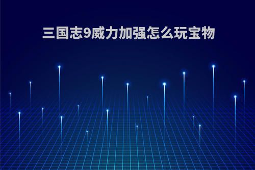 三国志9威力加强怎么玩宝物