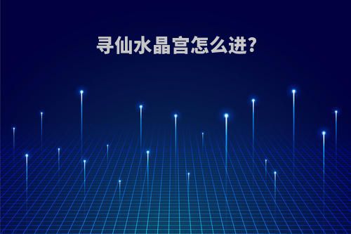 寻仙水晶宫怎么进?