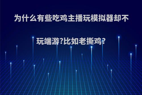 为什么有些吃鸡主播玩模拟器却不玩端游?比如老撕鸡?