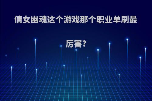 倩女幽魂这个游戏那个职业单刷最厉害?