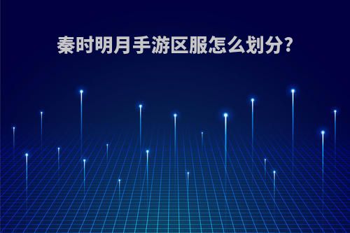 秦时明月手游区服怎么划分?