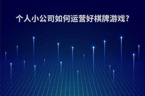 个人小公司如何运营好棋牌游戏?