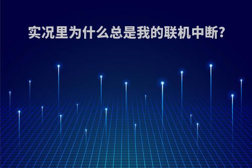 实况里为什么总是我的联机中断?
