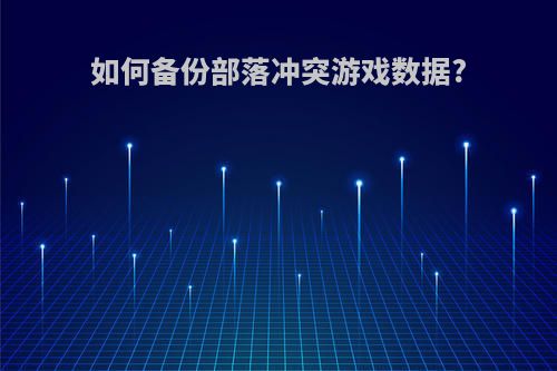 如何备份部落冲突游戏数据?