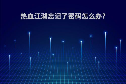 热血江湖忘记了密码怎么办?