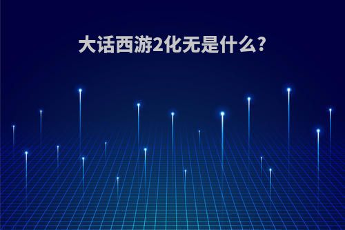 大话西游2化无是什么?