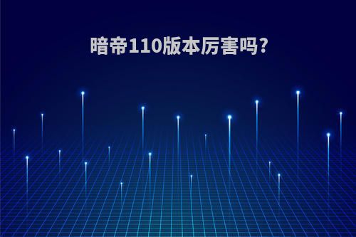 暗帝110版本厉害吗?