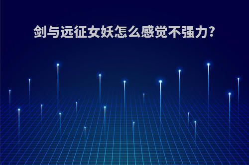 剑与远征女妖怎么感觉不强力?