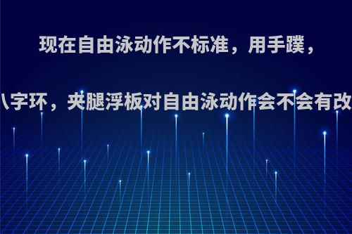 现在自由泳动作不标准，用手蹼，脚蹼，八字环，夹腿浮板对自由泳动作会不会有改进功能?