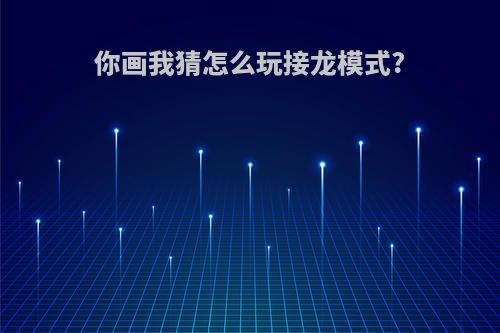 你画我猜怎么玩接龙模式?