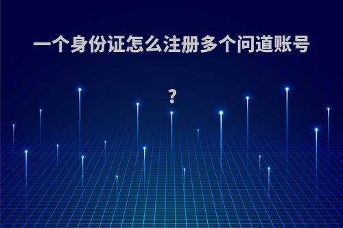 一个身份证怎么注册多个问道账号?