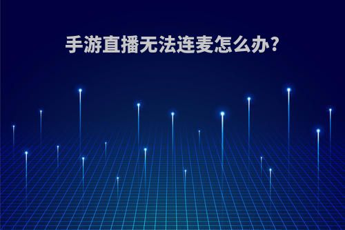 手游直播无法连麦怎么办?