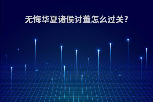 无悔华夏诸侯讨董怎么过关?