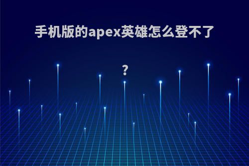 手机版的apex英雄怎么登不了?