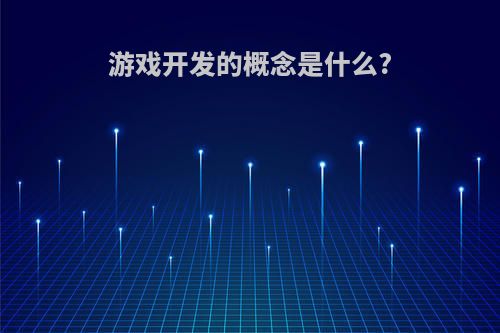 游戏开发的概念是什么?