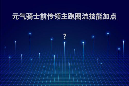 元气骑士前传领主跑图流技能加点?