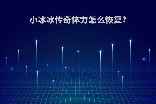 小冰冰传奇体力怎么恢复?
