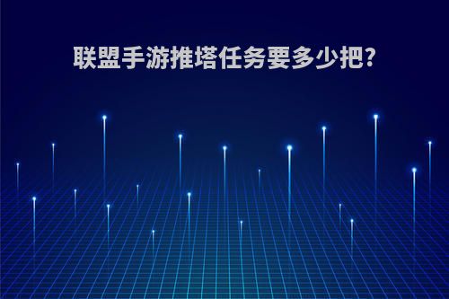 联盟手游推塔任务要多少把?