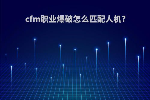 cfm职业爆破怎么匹配人机?