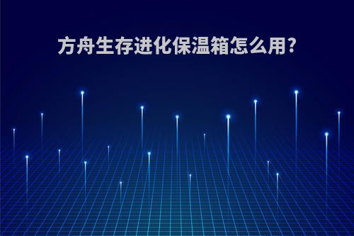 方舟生存进化保温箱怎么用?