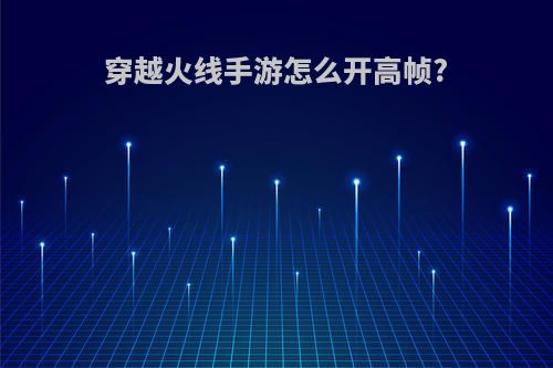 穿越火线手游怎么开高帧?