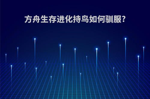 方舟生存进化持鸟如何驯服?