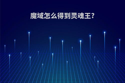 魔域怎么得到灵魂王?