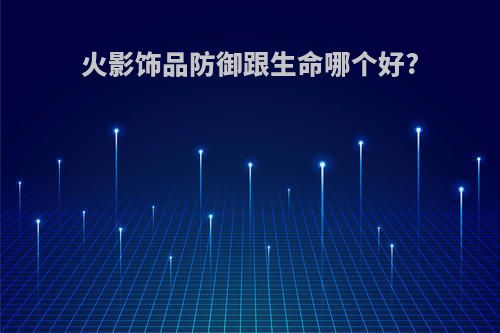 火影饰品防御跟生命哪个好?