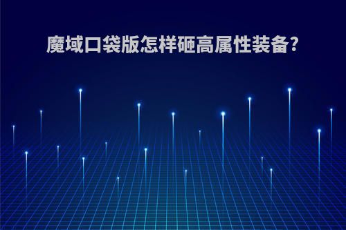 魔域口袋版怎样砸高属性装备?