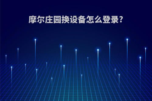 摩尔庄园换设备怎么登录?