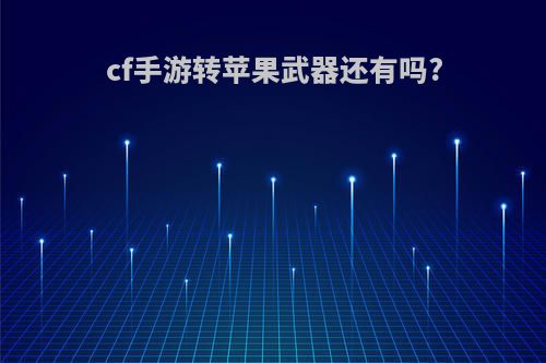 cf手游转苹果武器还有吗?