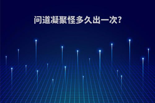 问道凝聚怪多久出一次?