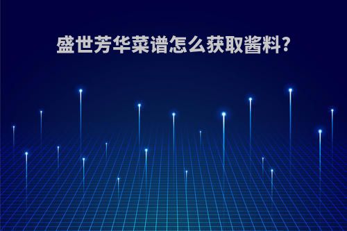 盛世芳华菜谱怎么获取酱料?
