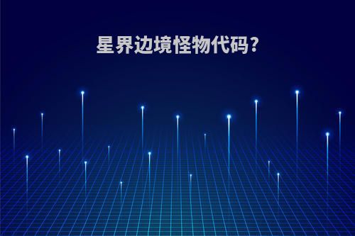 星界边境怪物代码?