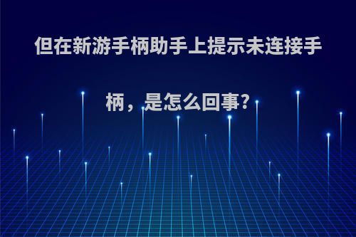 但在新游手柄助手上提示未连接手柄，是怎么回事?