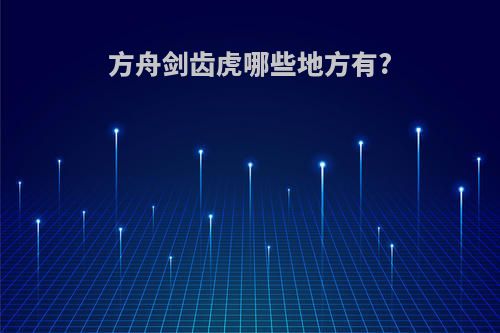方舟剑齿虎哪些地方有?